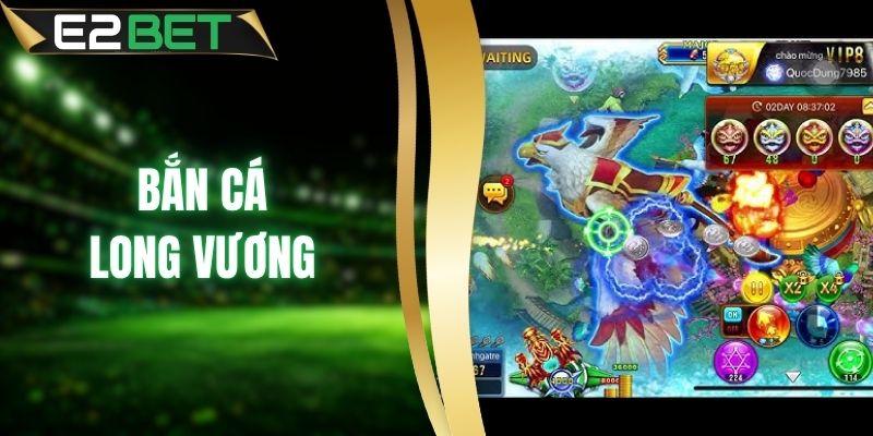 Bắn Cá Long Vương - Săn Boss Khủng Trúng Tiền Đậm E2BET