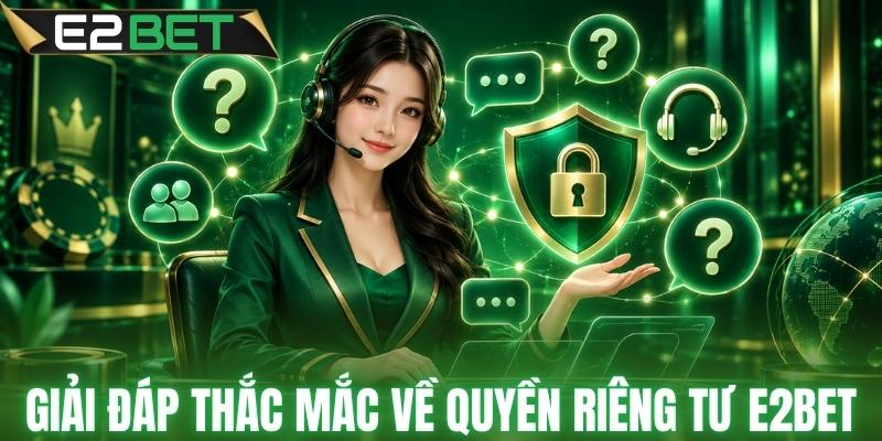 Giải đáp nhanh về quyền riêng tư E2BET