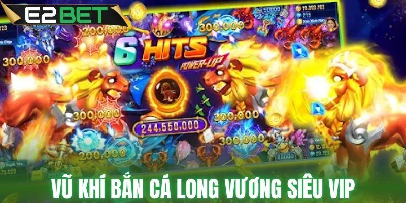 Khám phá vũ khí bắn cá long vương siêu VIP