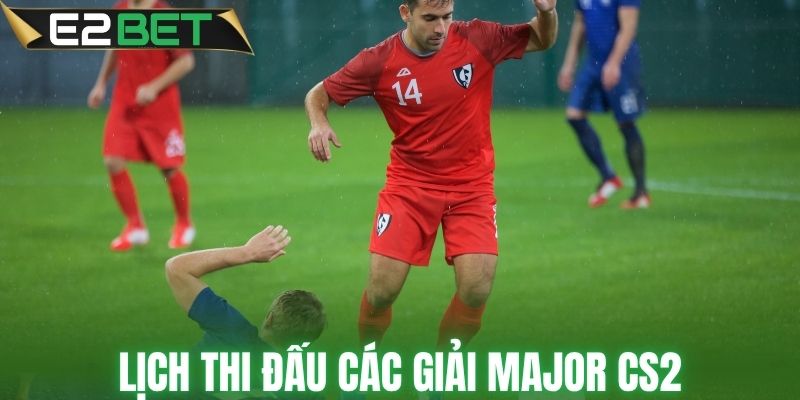 Lịch thi đấu các giải Major CS2 cực kỳ chuẩn